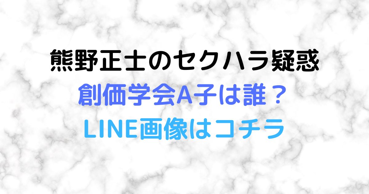 【炎上】熊野正士のセクハラ疑惑で創価学会A子は誰で年齢は？LINE画像はコチラ！